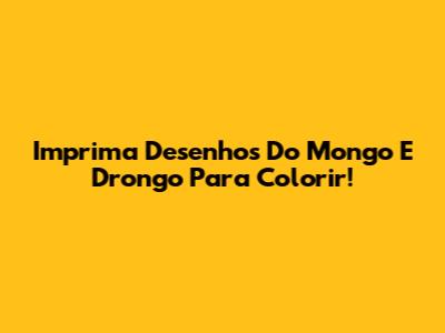 Imprima Desenhos Do Mongo E Drongo Para Colorir!