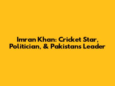 Imran Khan: Cricket Star, Politician, & Pakistan's Leader