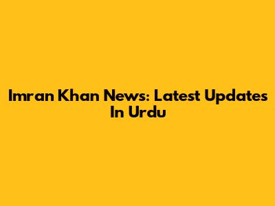 Imran Khan News: Latest Updates In Urdu