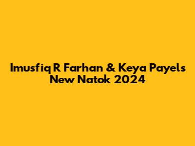 Imusfiq R Farhan & Keya Payel's New Natok 2024