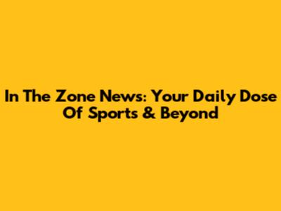 In The Zone News: Your Daily Dose Of Sports & Beyond