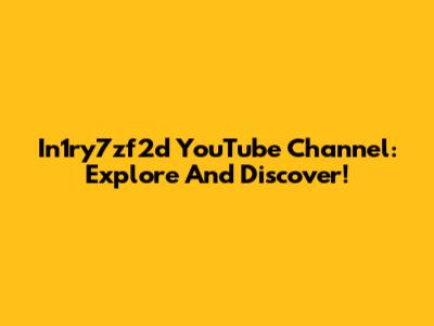 In1ry7zf2d YouTube Channel: Explore And Discover!