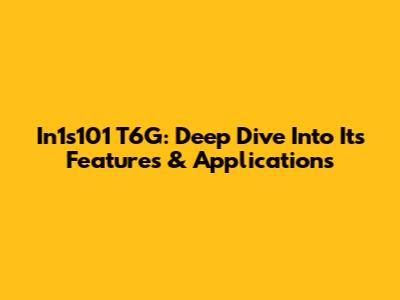 In1s101 T6G: Deep Dive Into Its Features & Applications