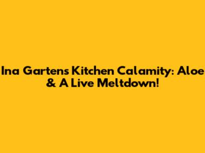 Ina Garten's Kitchen Calamity: Aloe & A Live Meltdown!