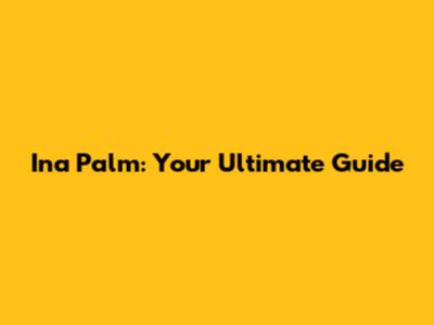 Ina Palm: Your Ultimate Guide