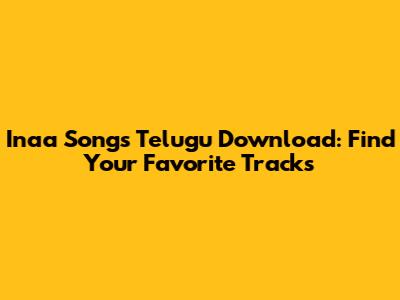 Inaa Songs Telugu Download: Find Your Favorite Tracks