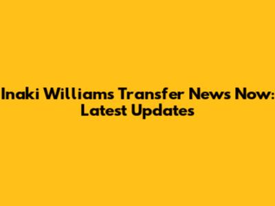 Inaki Williams Transfer News Now: Latest Updates