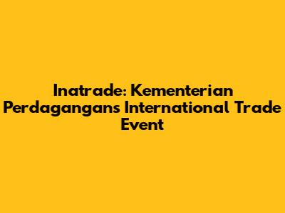 Inatrade: Kementerian Perdagangan's International Trade Event
