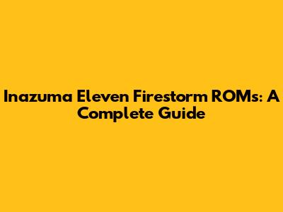 Inazuma Eleven Firestorm ROMs: A Complete Guide