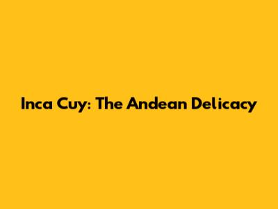 Inca Cuy: The Andean Delicacy