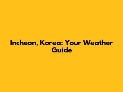 Incheon, Korea: Your Weather Guide