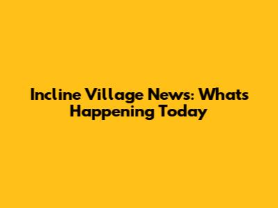 Incline Village News: What's Happening Today