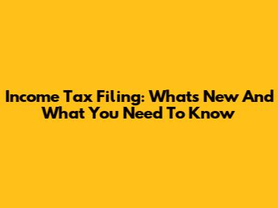 Income Tax Filing: What's New And What You Need To Know