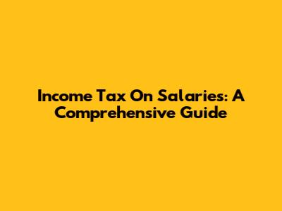Income Tax On Salaries: A Comprehensive Guide