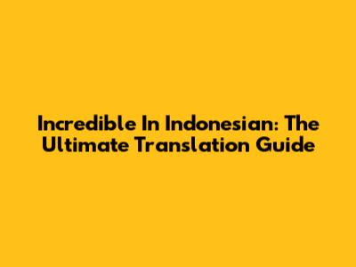 Incredible In Indonesian: The Ultimate Translation Guide