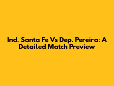 Ind. Santa Fe Vs Dep. Pereira: A Detailed Match Preview