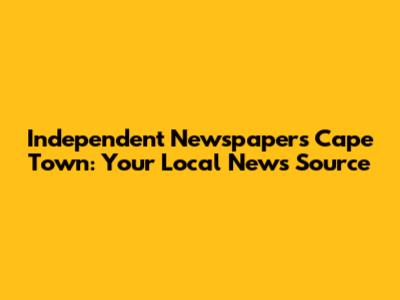 Independent Newspapers Cape Town: Your Local News Source