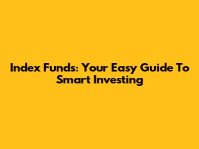 Index Funds: Your Easy Guide To Smart Investing