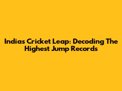 India's Cricket Leap: Decoding The Highest Jump Records