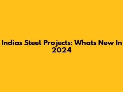 India's Steel Projects: What's New In 2024