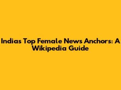 India's Top Female News Anchors: A Wikipedia Guide