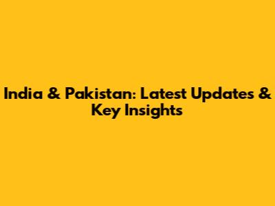 India & Pakistan: Latest Updates & Key Insights