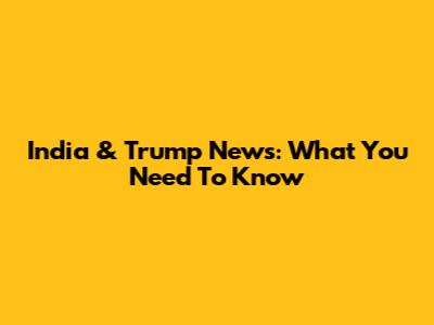 India & Trump News: What You Need To Know
