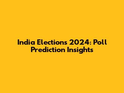 India Elections 2024: Poll Prediction Insights