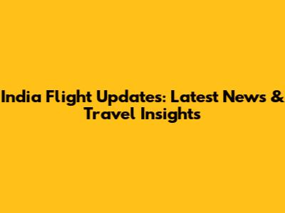 India Flight Updates: Latest News & Travel Insights