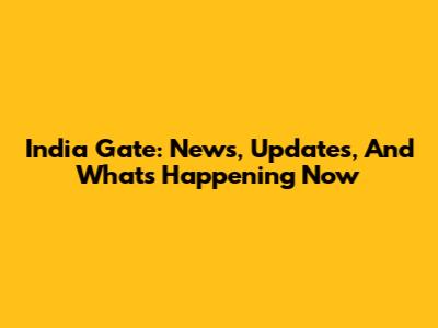 India Gate: News, Updates, And What's Happening Now