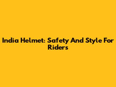 India Helmet: Safety And Style For Riders