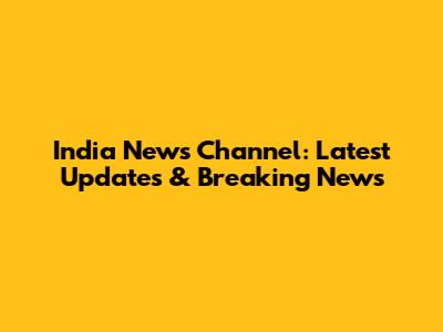 India News Channel: Latest Updates & Breaking News