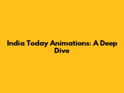 India Today Animations: A Deep Dive