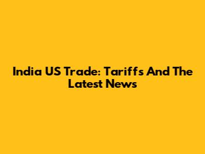 India US Trade: Tariffs And The Latest News