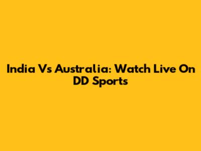 India Vs Australia: Watch Live On DD Sports