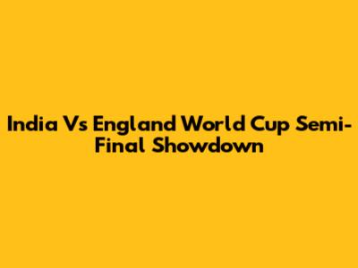 India Vs England World Cup Semi-Final Showdown