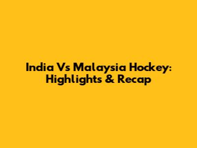 India Vs Malaysia Hockey: Highlights & Recap
