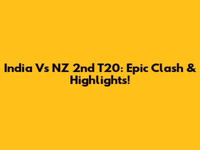 India Vs NZ 2nd T20: Epic Clash & Highlights!