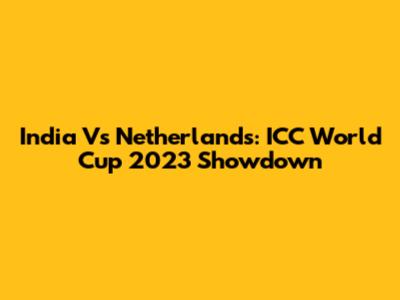 India Vs Netherlands: ICC World Cup 2023 Showdown