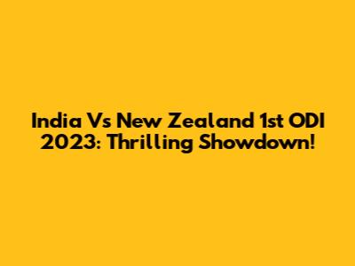 India Vs New Zealand 1st ODI 2023: Thrilling Showdown!