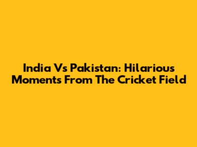 India Vs Pakistan: Hilarious Moments From The Cricket Field