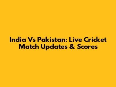 India Vs Pakistan: Live Cricket Match Updates & Scores