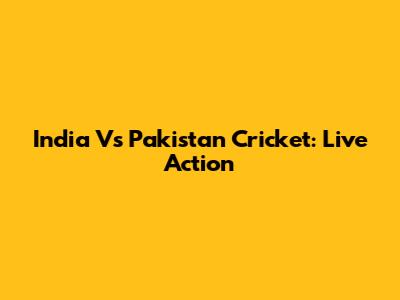 India Vs Pakistan Cricket: Live Action