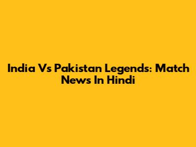 India Vs Pakistan Legends: Match News In Hindi