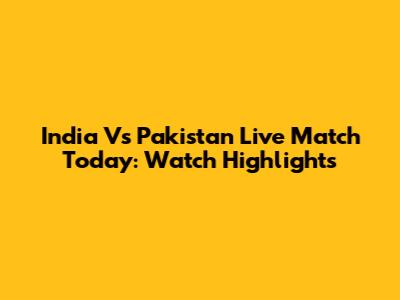 India Vs Pakistan Live Match Today: Watch Highlights
