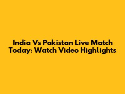 India Vs Pakistan Live Match Today: Watch Video Highlights