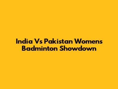 India Vs Pakistan Women's Badminton Showdown