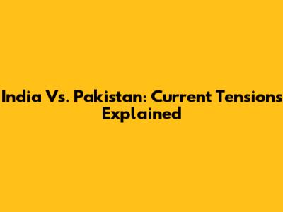 India Vs. Pakistan: Current Tensions Explained