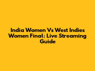 India Women Vs West Indies Women Final: Live Streaming Guide