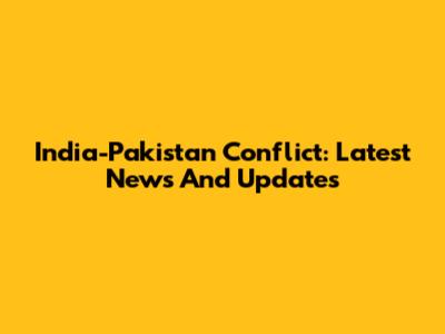 India-Pakistan Conflict: Latest News And Updates